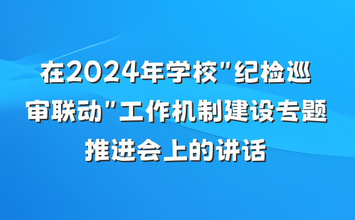 在2024年学校"纪检巡审联动"工作机制建设专题推进会上的讲话