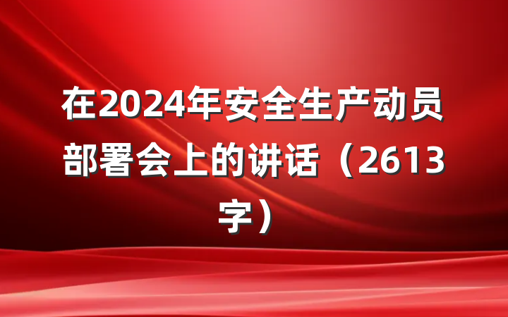 在2024年安全生产动员部署会上的讲话（2613字）