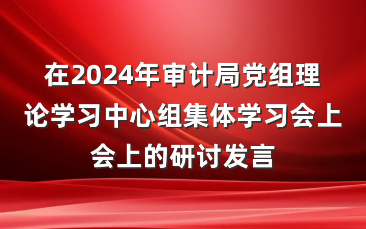 在2024年审计局党组理论学习中心组集体学习会上会上的研讨发言