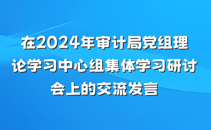 在2024年审计局党组理论学习中心组集体学习研讨会上的交流发言
