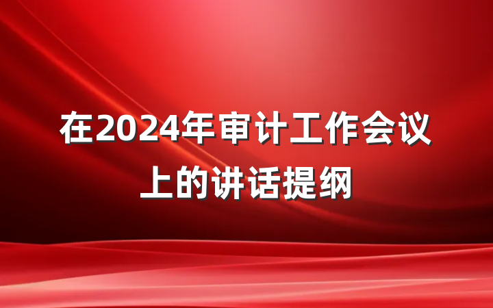 在2024年审计工作会议上的讲话提纲