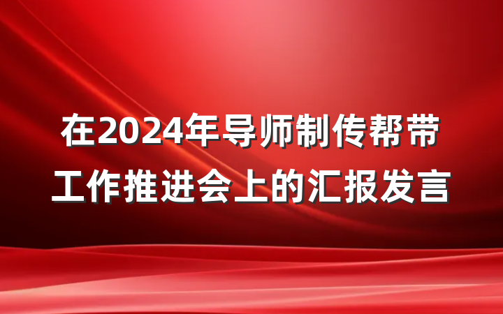 在2024年导师制传帮带工作推进会上的汇报发言