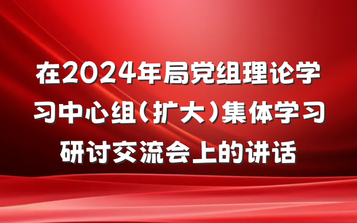 在2024年局党组理论学习中心组（扩大）集体学习研讨交流会上的讲话