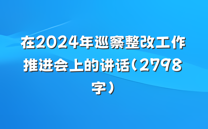在2024年巡察整改工作推进会上的讲话（2798字）
