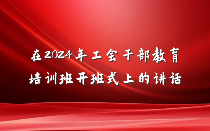 在2024年工会干部教育培训班开班式上的讲话