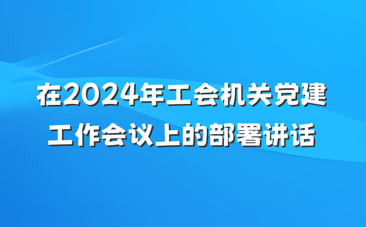 在2024年工会机关党建工作会议上的部署讲话