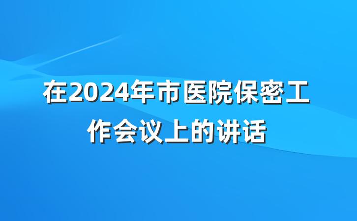 在2024年市医院保密工作会议上的讲话
