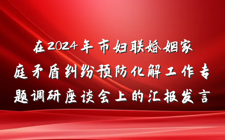 在2024年市妇联婚姻家庭矛盾纠纷预防化解工作专题调研座谈会上的汇报发言