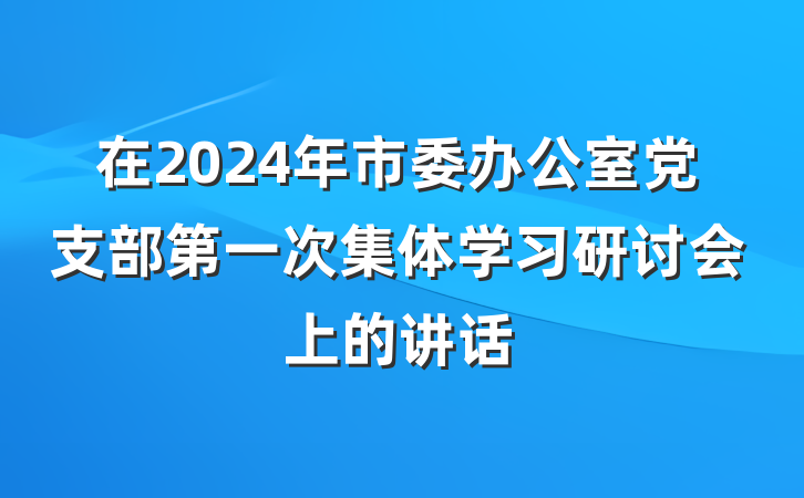 在2024年市委办公室党支部第一次集体学习研讨会上的讲话