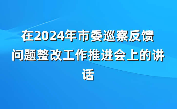 在2024年市委巡察反馈问题整改工作推进会上的讲话