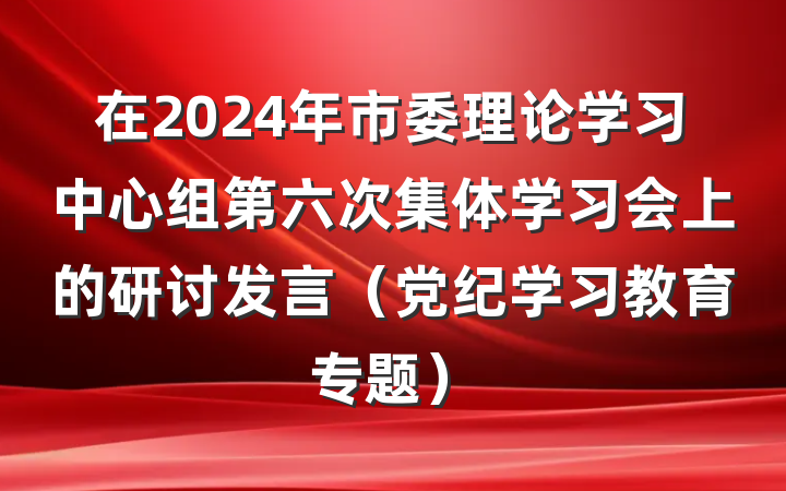 在2024年市委理论学习中心组第六次集体学习会上的研讨发言（党纪学习教育专题）