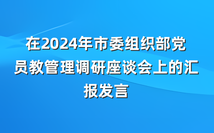 在2024年市委组织部党员教管理调研座谈会上的汇报发言