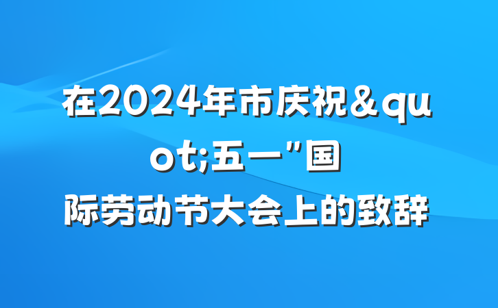在2024年市庆祝"五一"国际劳动节大会上的致辞