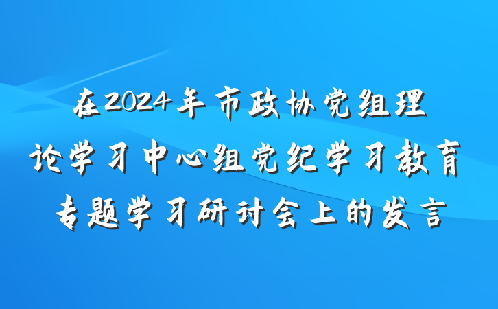 在2024年市政协党组理论学习中心组党纪学习教育专题学习研讨会上的发言