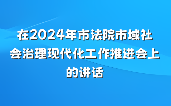 在2024年市法院市域社会治理现代化工作推进会上的讲话