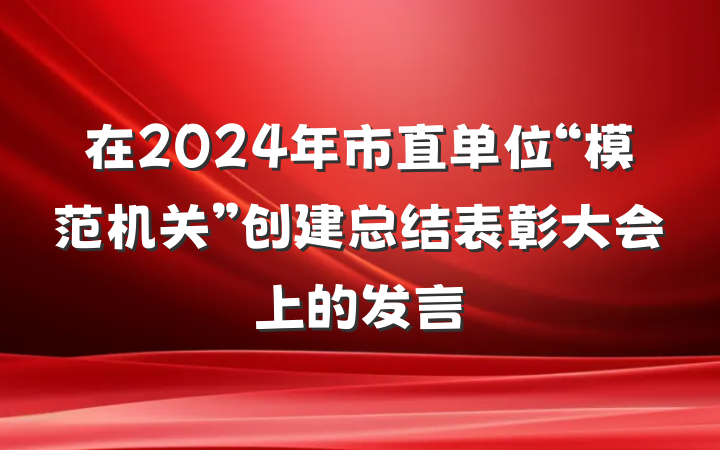 在2024年市直单位“模范机关”创建总结表彰大会上的发言