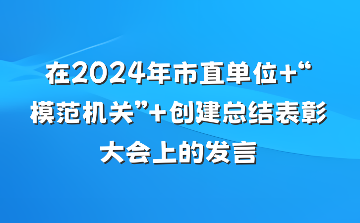 在2024年市直单位 “模范机关” 创建总结表彰大会上的发言