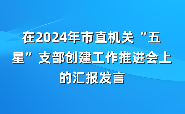 在2024年市直机关“五星”支部创建工作推进会上的汇报发言