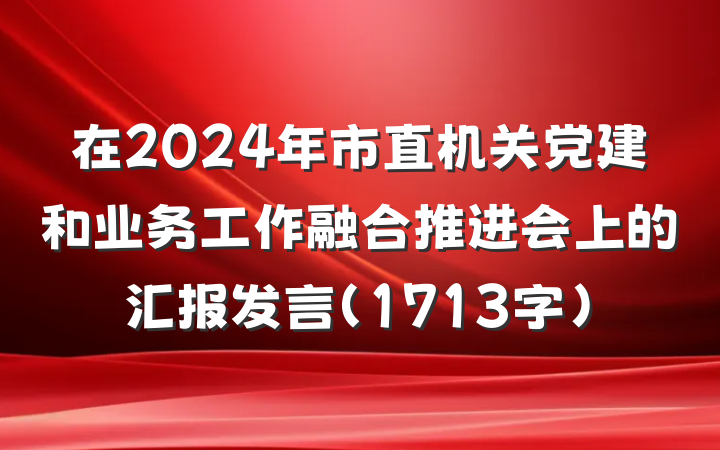 在2024年市直机关党建和业务工作融合推进会上的汇报发言（1713字）