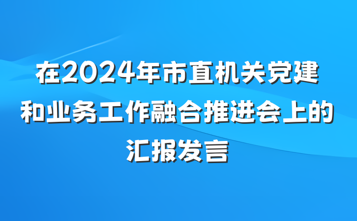 在2024年市直机关党建和业务工作融合推进会上的汇报发言
