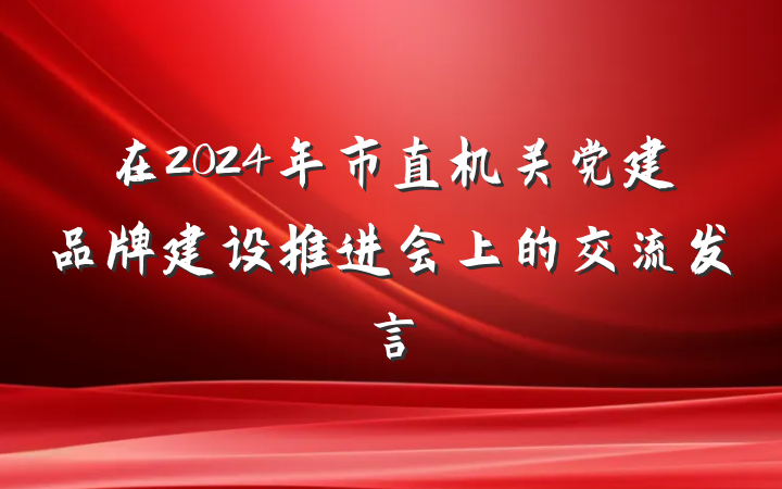在2024年市直机关党建品牌建设推进会上的交流发言