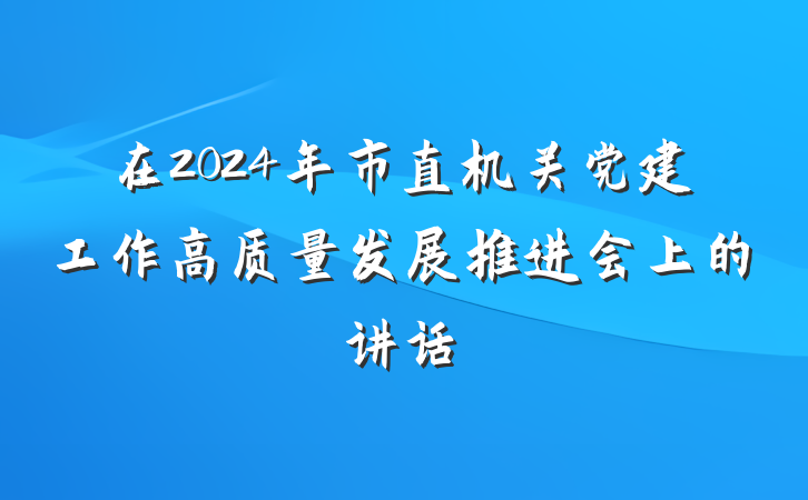在2024年市直机关党建工作高质量发展推进会上的讲话