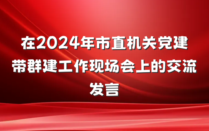 在2024年市直机关党建带群建工作现场会上的交流发言