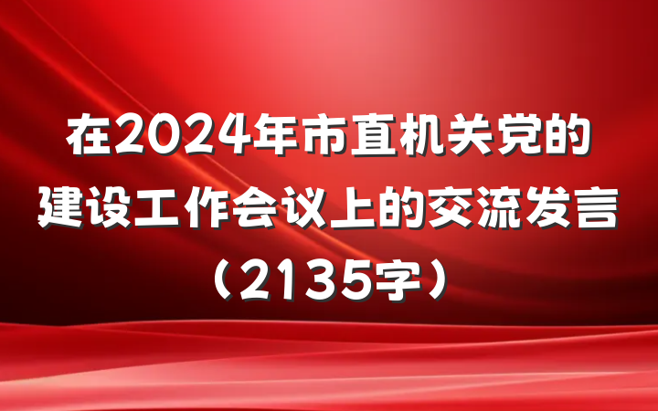 在2024年市直机关党的建设工作会议上的交流发言（2135字）