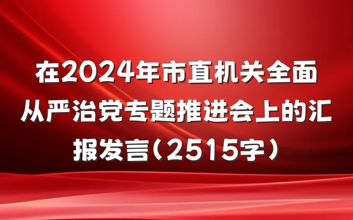 在2024年市直机关全面从严治党专题推进会上的汇报发言（2515字）