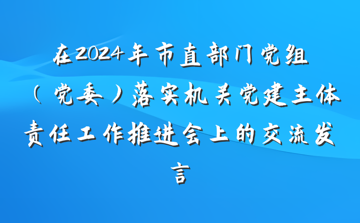 在2024年市直部门党组（党委）落实机关党建主体责任工作推进会上的交流发言