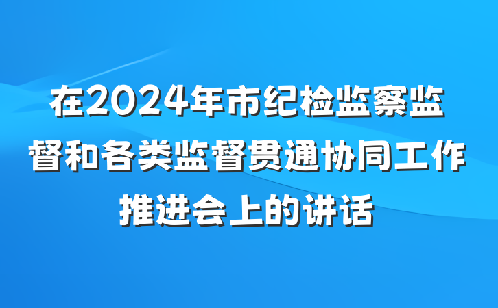 在2024年市纪检监察监督和各类监督贯通协同工作推进会上的讲话
