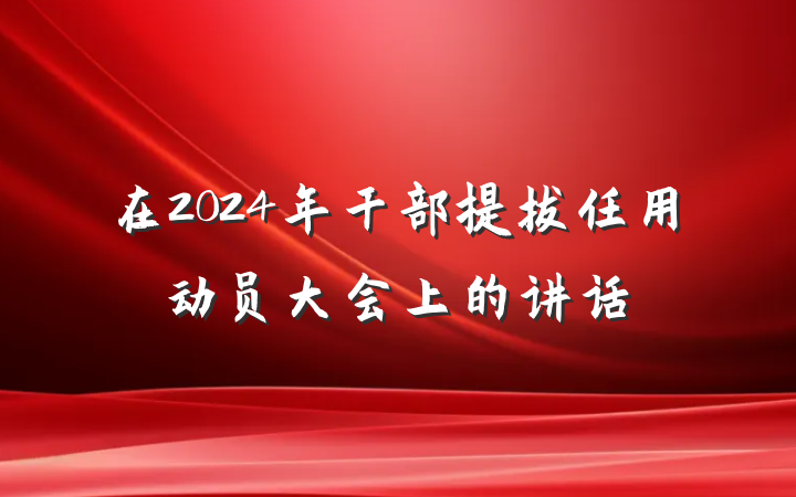 在2024年干部提拔任用动员大会上的讲话