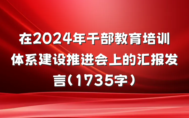 在2024年干部教育培训体系建设推进会上的汇报发言（1735字）
