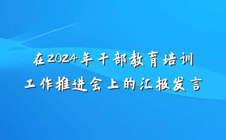在2024年干部教育培训工作推进会上的汇报发言