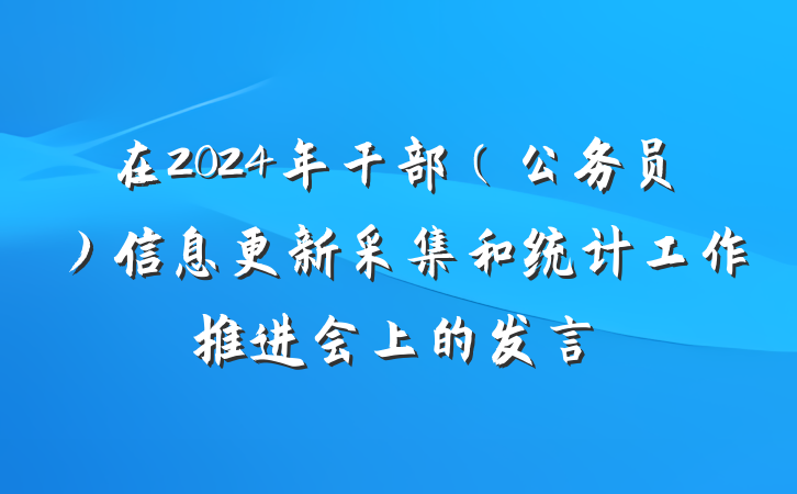 在2024年干部（公务员）信息更新采集和统计工作推进会上的发言