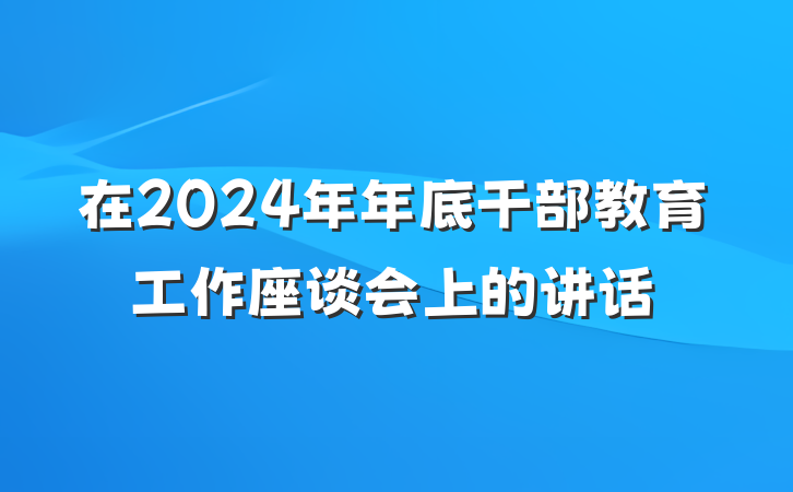在2024年年底干部教育工作座谈会上的讲话
