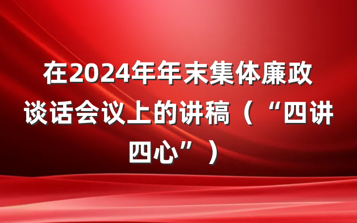 在2024年年末集体廉政谈话会议上的讲稿（“四讲四心”）