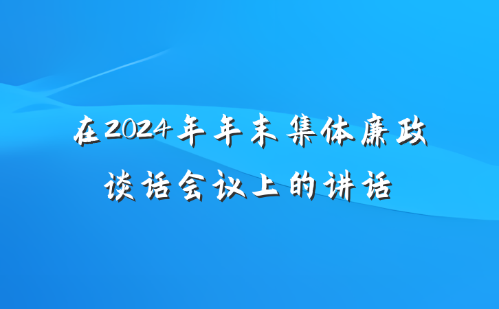 在2024年年末集体廉政谈话会议上的讲话