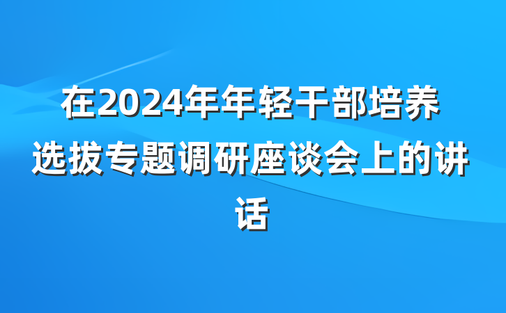 在2024年年轻干部培养选拔专题调研座谈会上的讲话