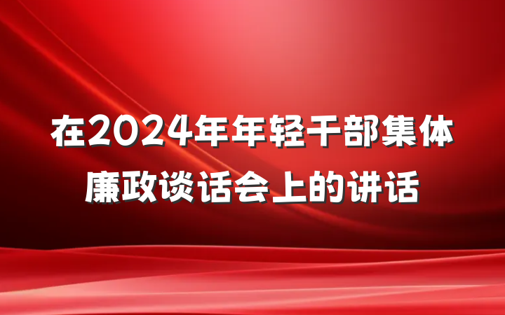 在2024年年轻干部集体廉政谈话会上的讲话