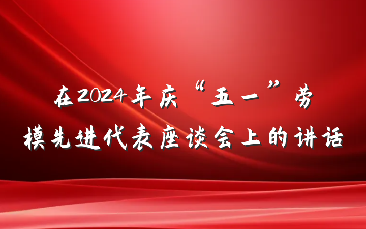 在2024年庆“五一”劳模先进代表座谈会上的讲话