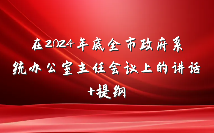在2024年底全市政府系统办公室主任会议上的讲话 提纲