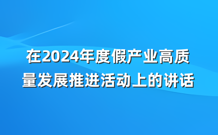 在2024年度假产业高质量发展推进活动上的讲话