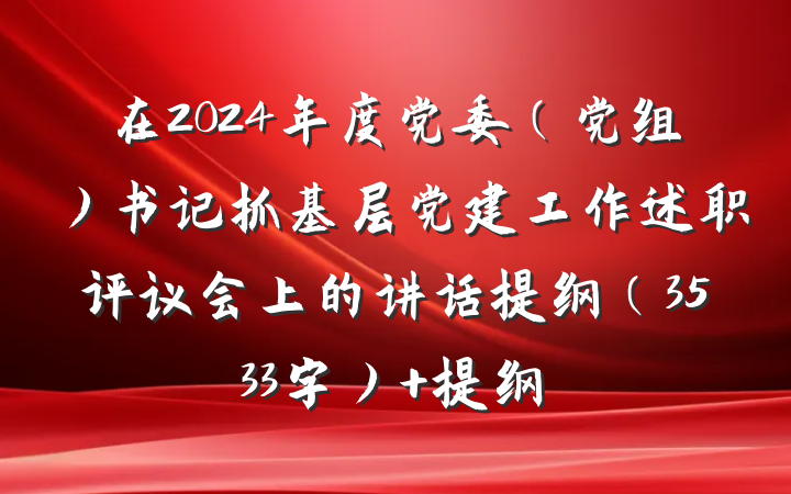 在2024年度党委（党组）书记抓基层党建工作述职评议会上的讲话提纲（3533字） 提纲