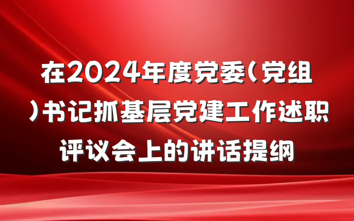 在2024年度党委（党组）书记抓基层党建工作述职评议会上的讲话提纲