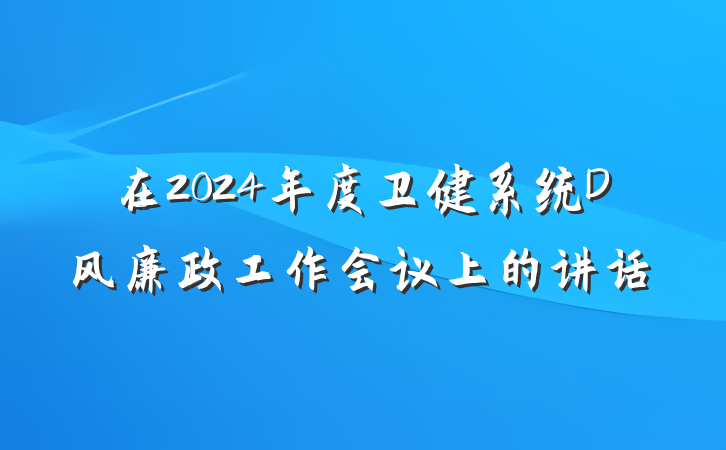 在2024年度卫健系统D风廉政工作会议上的讲话