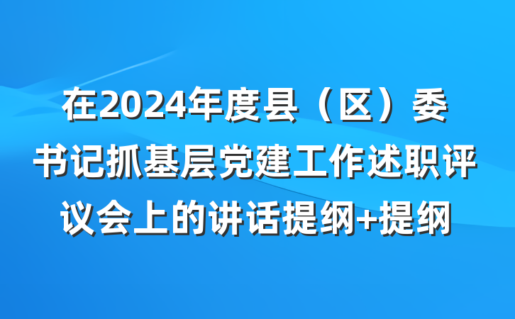 在2024年度县（区）委书记抓基层党建工作述职评议会上的讲话提纲 提纲