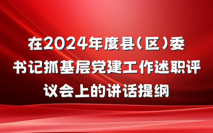 在2024年度县（区）委书记抓基层党建工作述职评议会上的讲话提纲