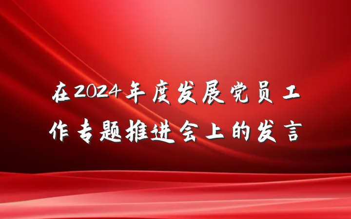 在2024年度发展党员工作专题推进会上的发言