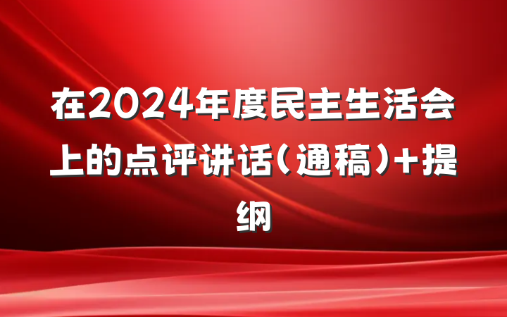 在2024年度民主生活会上的点评讲话（通稿） 提纲